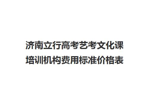 济南立行高考艺考文化课培训机构费用标准价格表(济南艺考培训机构排行榜前十)