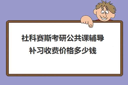 社科赛斯考研公共课辅导补习收费价格多少钱