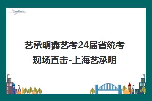 艺承明鑫艺考24届省统考现场直击-上海艺承明鑫艺考精彩瞬间回顾