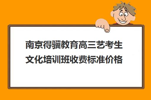 南京得骥教育高三艺考生文化培训班收费标准价格一览(南京美术艺考培训机构排名)