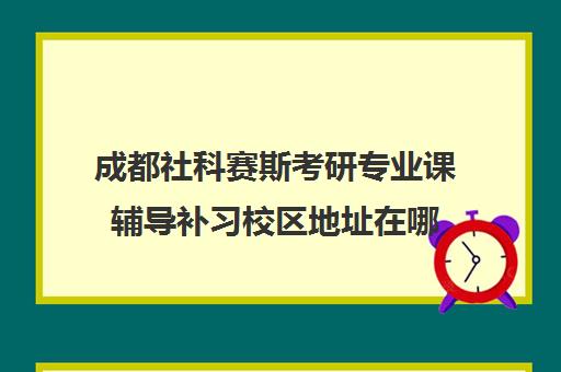 成都社科赛斯考研专业课辅导补习校区地址在哪