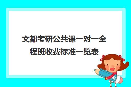 文都考研公共课一对一全程班收费标准一览表（文都考研辅导班价格表）