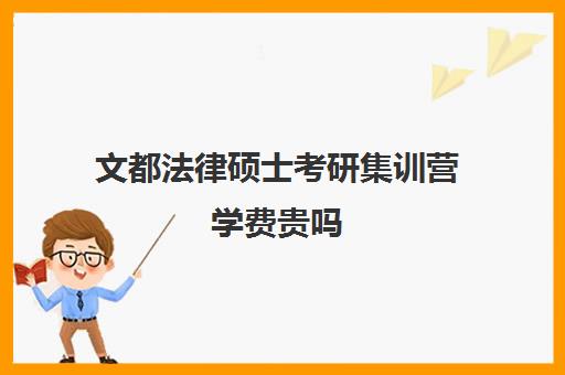 文都法律硕士考研集训营学费贵吗（文都集训营四天三夜怎样）