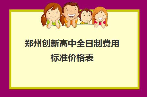 郑州创新高中全日制费用标准价格表(郑州高中学费一览表)