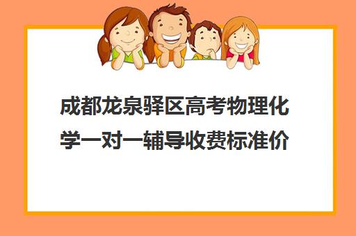 成都龙泉驿区高考物理化学一对一辅导收费标准价格一览(成都高中补课机构排名榜)