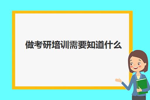 做考研培训需要知道什么(哪里有考研的培训班)