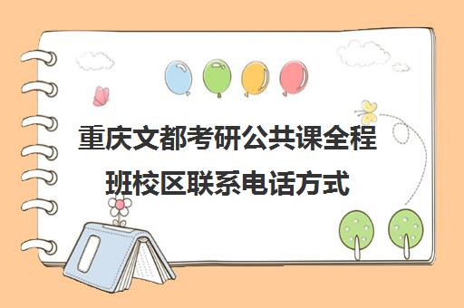 重庆文都考研公共课全程班校区联系电话方式（考研新东方还是文都好）