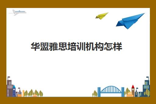 华盟雅思培训机构怎样(雅思培训机构排名是)