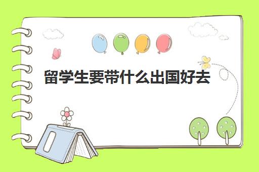 留学生要带什么出国好去(中国去哪个国家留学最好)