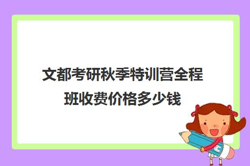 文都考研秋季特训营全程班收费价格多少钱（文都考研vip和全程班）