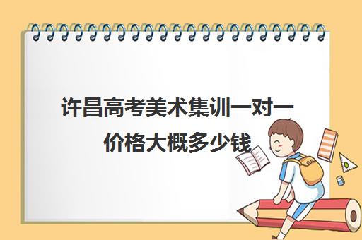 许昌高考美术集训一对一价格大概多少钱(艺考名师一对一美术色彩培训)