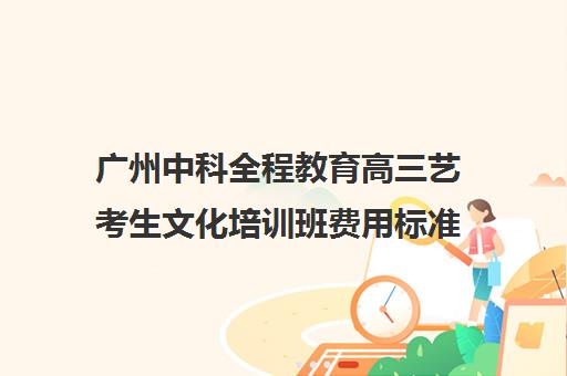 广州中科全程教育高三艺考生文化培训班费用标准价格表(广州艺考培训学校前十)