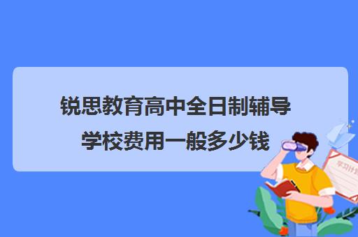 锐思教育高中全日制辅导学校费用一般多少钱（高中全日制培训机构）