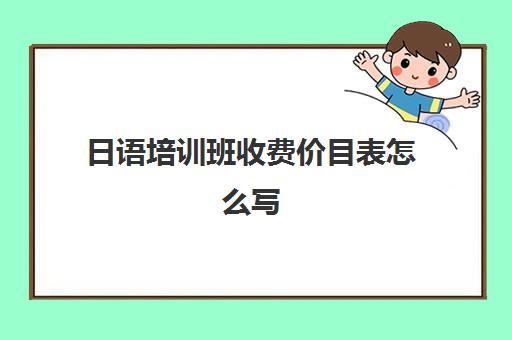 日语培训班收费价目表怎么写(日语班学费一般多少钱)