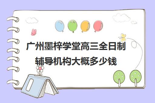 广州墨梓学堂高三全日制辅导机构大概多少钱(广州艺考培训学校前十)