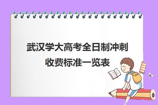 武汉学大高考全日制冲刺收费标准一览表(武汉大学学费一览表)