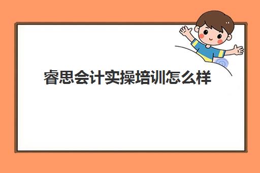 睿思会计实操培训怎么样(锐思教育培训机构怎么样)