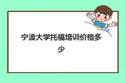 宁波大学托福培训价格多少(宁波大学海运学院师资状况)