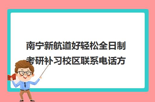 南宁新航道好轻松全日制考研补习校区联系电话方式