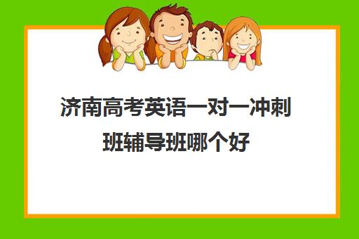 济南高考英语一对一冲刺班辅导班哪个好(济南高考冲刺班封闭式全日制)