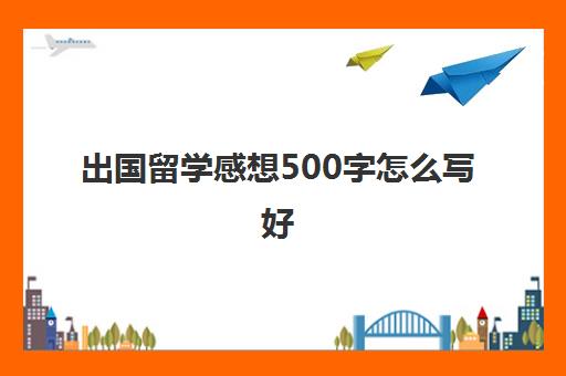 出国留学感想500字怎么写好(培训感受500字)