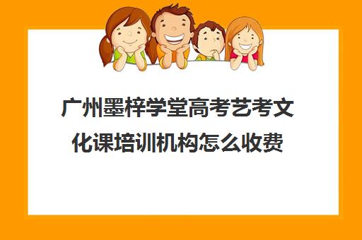 广州墨梓学堂高考艺考文化课培训机构怎么收费(广州艺考培训哪家最好)