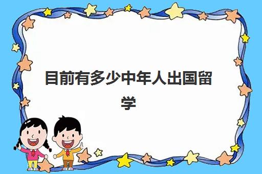 目前有多少中年人出国留学(45岁还能出国留学吗)