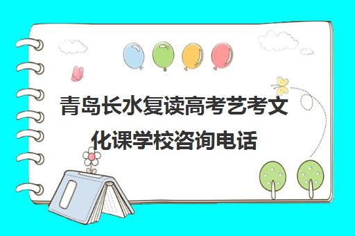 青岛长水复读高考艺考文化课学校咨询电话（艺术生高三文化课冲刺）