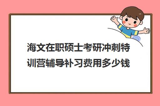 海文在职硕士考研冲刺特训营辅导补习费用多少钱