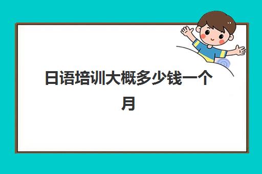 日语培训大概多少钱一个月(日语班学费一般多少钱)