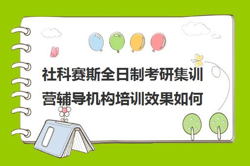 社科赛斯全日制考研集训营辅导机构培训效果如何？靠谱吗（大连社科赛斯考研）