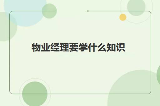 物业经理要学什么知识(在物业工作,应该多学什么)