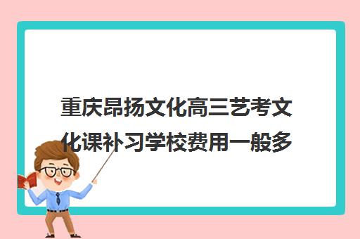 重庆昂扬文化高三艺考文化课补习学校费用一般多少钱