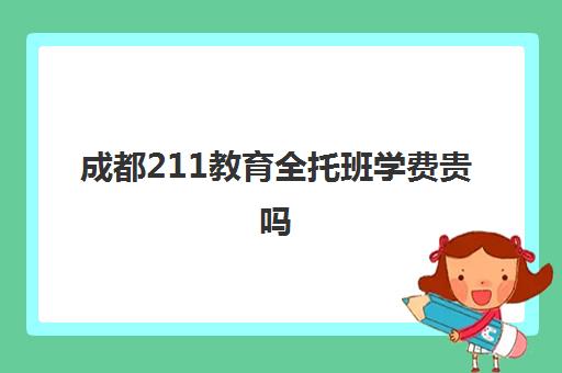 成都211教育全托班学费贵吗(成都全封闭寄宿学校)