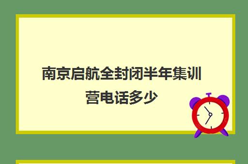 南京启航全封闭半年集训营电话多少（新东方封闭集训营价格）