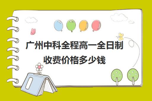 广州中科全程高一全日制收费价格多少钱(广州公办高中学费一览表)