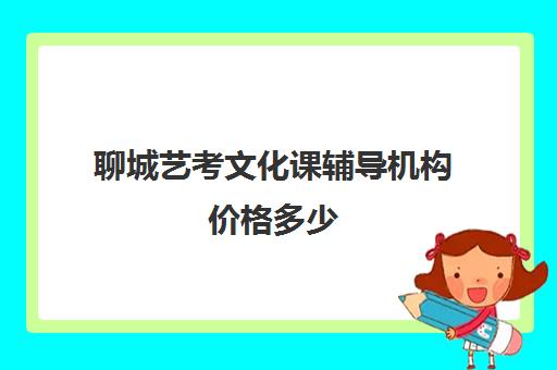 聊城艺考文化课辅导机构价格多少(艺考文化课一对一辅导)