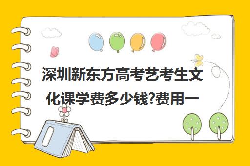 深圳新东方高考艺考生文化课学费多少钱?费用一览表(新东方艺考文化课全日制辅导)