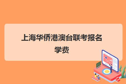 上海华侨港澳台联考报名学费(港澳台联考的学费一年多少钱)