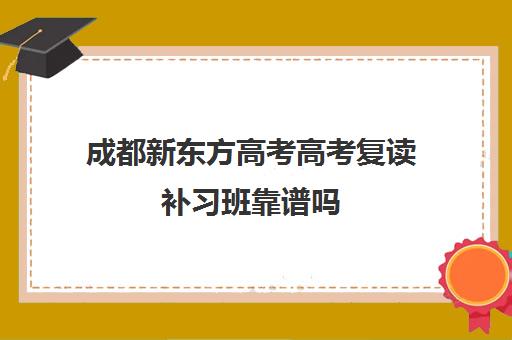 成都新东方高考高考复读补习班靠谱吗