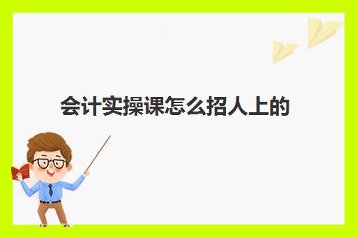 会计实操课怎么招人上的(会计实训都干什么)