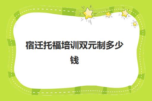 宿迁托福培训双元制多少钱(新东方托福收费价格表)