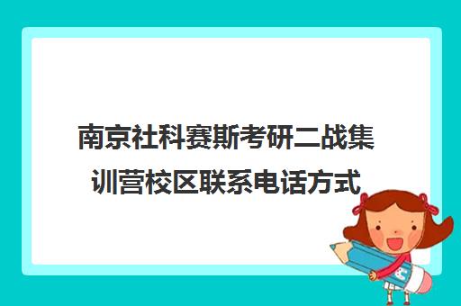 南京社科赛斯考研二战集训营校区联系电话方式（社科赛斯考研班价格）