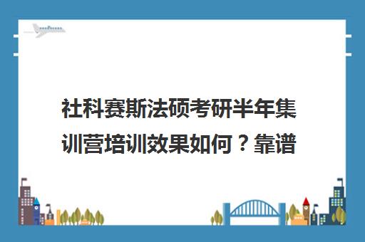 社科赛斯法硕考研半年集训营培训效果如何？靠谱吗（法硕报班哪个机构好）