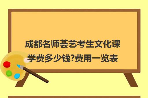 成都名师荟艺考生文化课学费多少钱?费用一览表(艺考分数线)