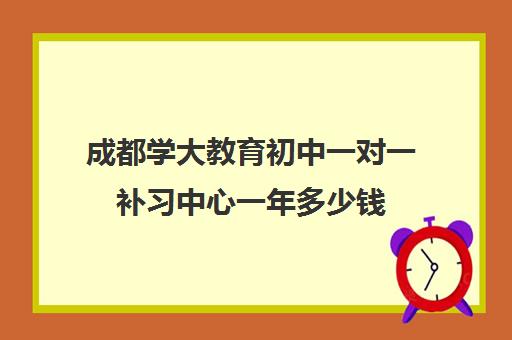 成都学大教育初中一对一补习中心一年多少钱