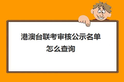 港澳台联考审核公示名单怎么查询(港澳台联考报考学校名单)