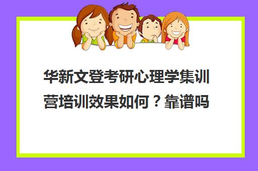 华新文登考研心理学集训营培训效果如何？靠谱吗（海文考研集训营怎么样）