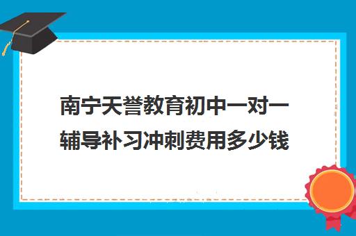 南宁天誉教育初中一对一辅导补习冲刺费用多少钱