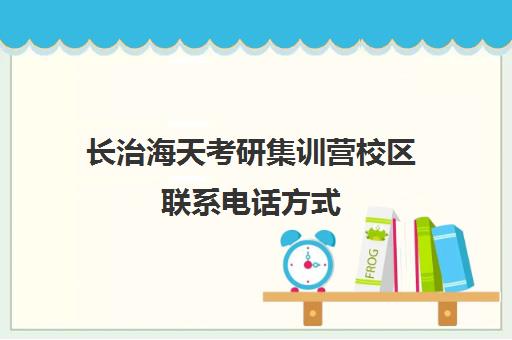 长治海天考研集训营校区联系电话方式（张家口海天考研怎么样）